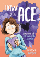 HOW TO BE ACE A MEMOIR OF GROWING UP ASEXUAL